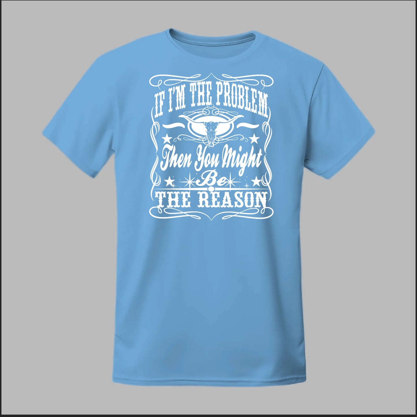 If I Am The Problem Then You Might Be The Reason Tee