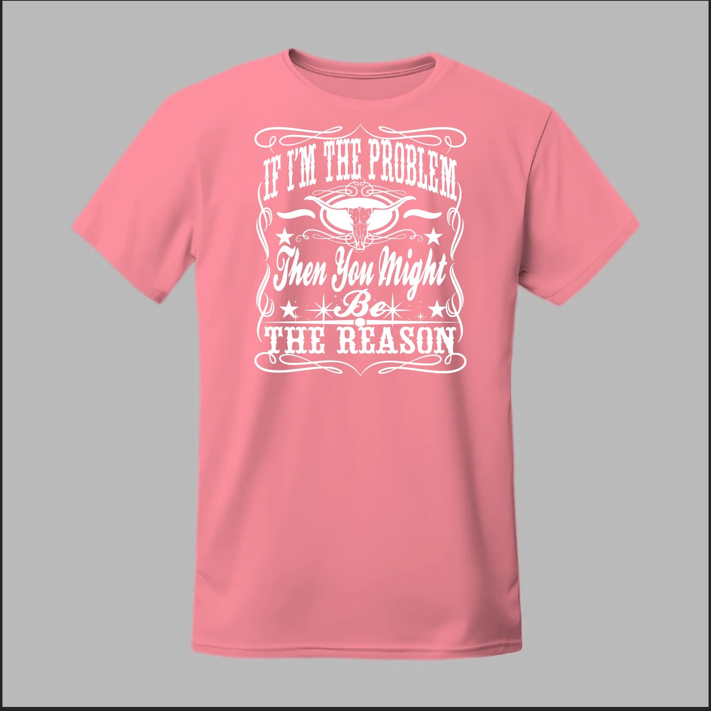 If I Am The Problem Then You Might Be The Reason Tee
