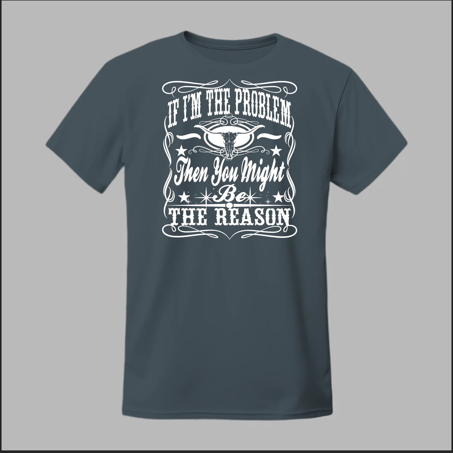 If I Am The Problem Then You Might Be The Reason Tee