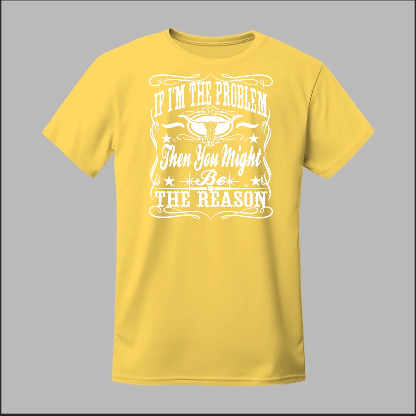 If I Am The Problem Then You Might Be The Reason Tee