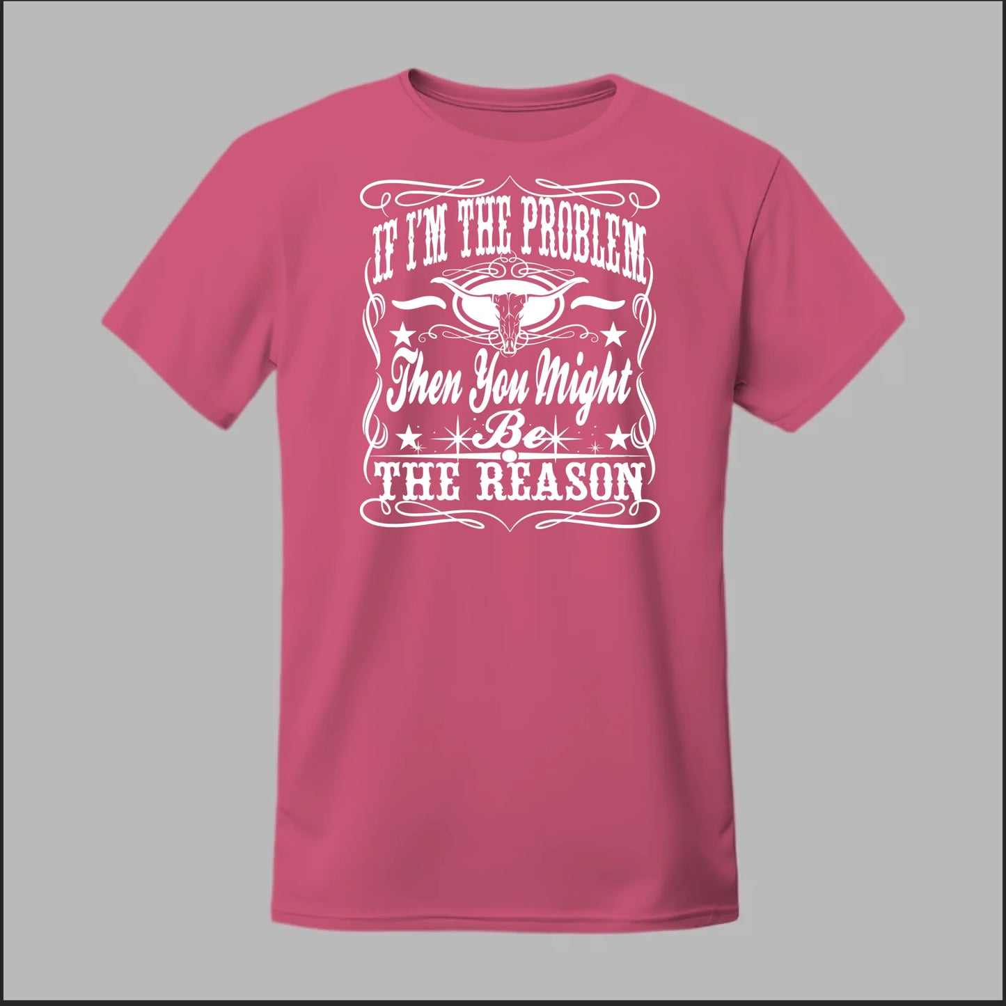 If I Am The Problem Then You Might Be The Reason Tee
