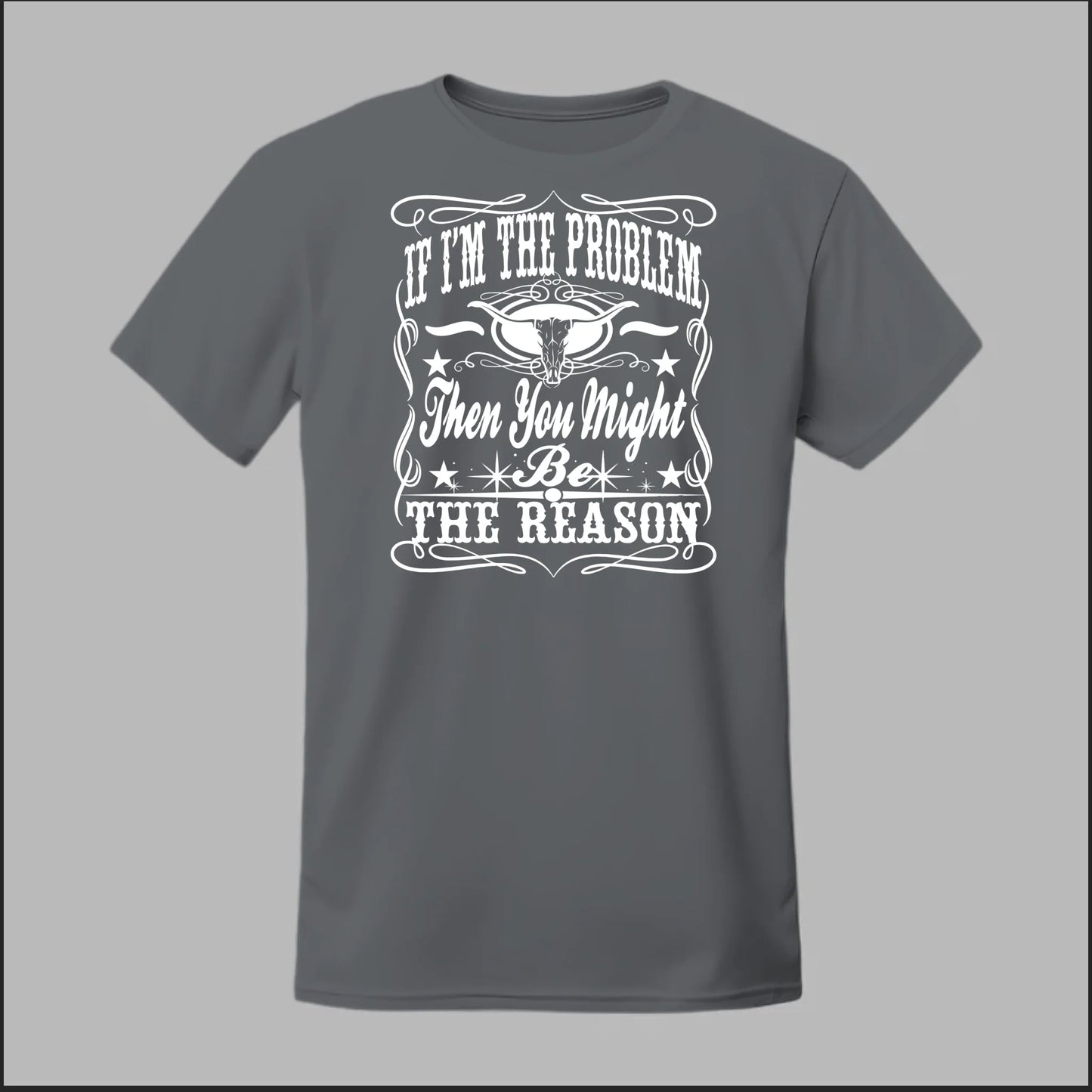 If I Am The Problem Then You Might Be The Reason Tee