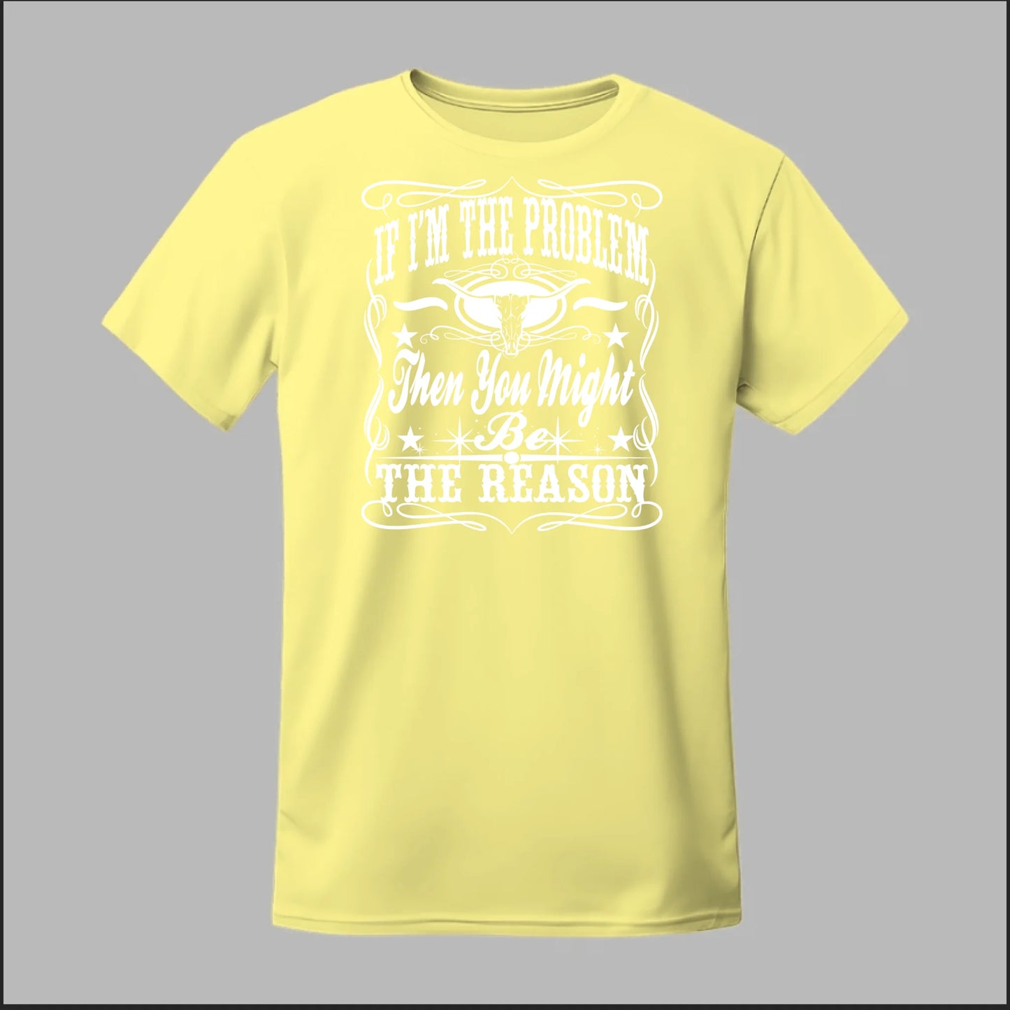 If I Am The Problem Then You Might Be The Reason Tee