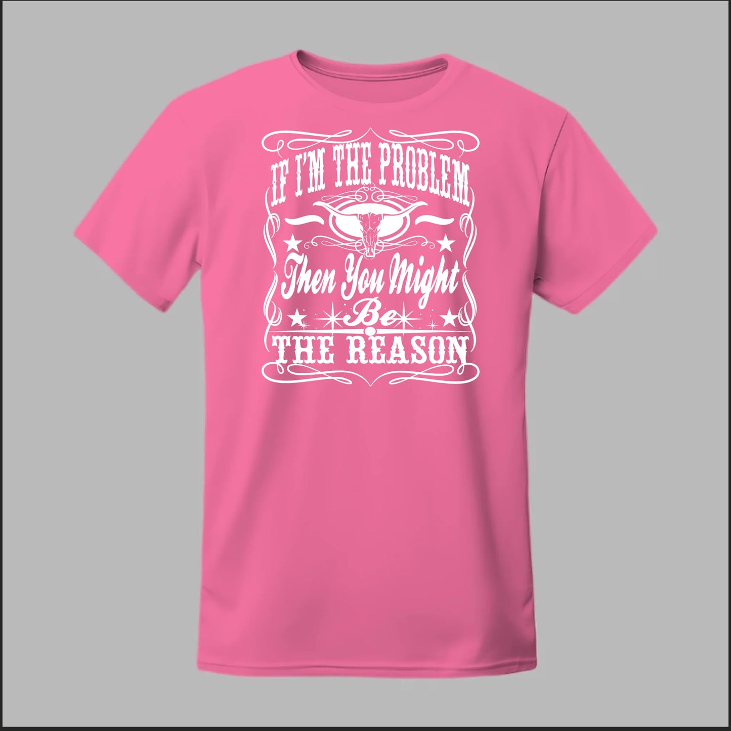 If I Am The Problem Then You Might Be The Reason Tee