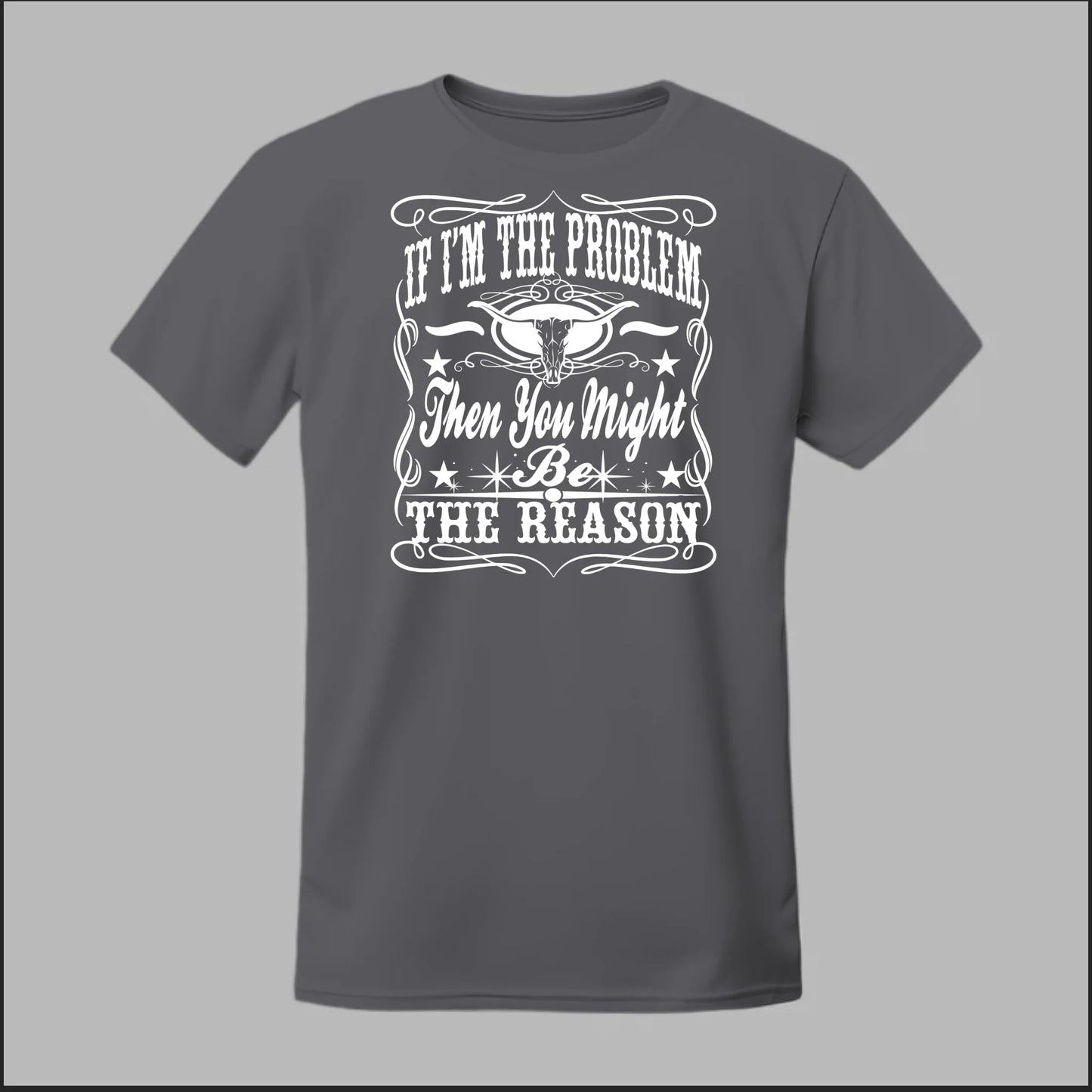If I Am The Problem Then You Might Be The Reason Tee