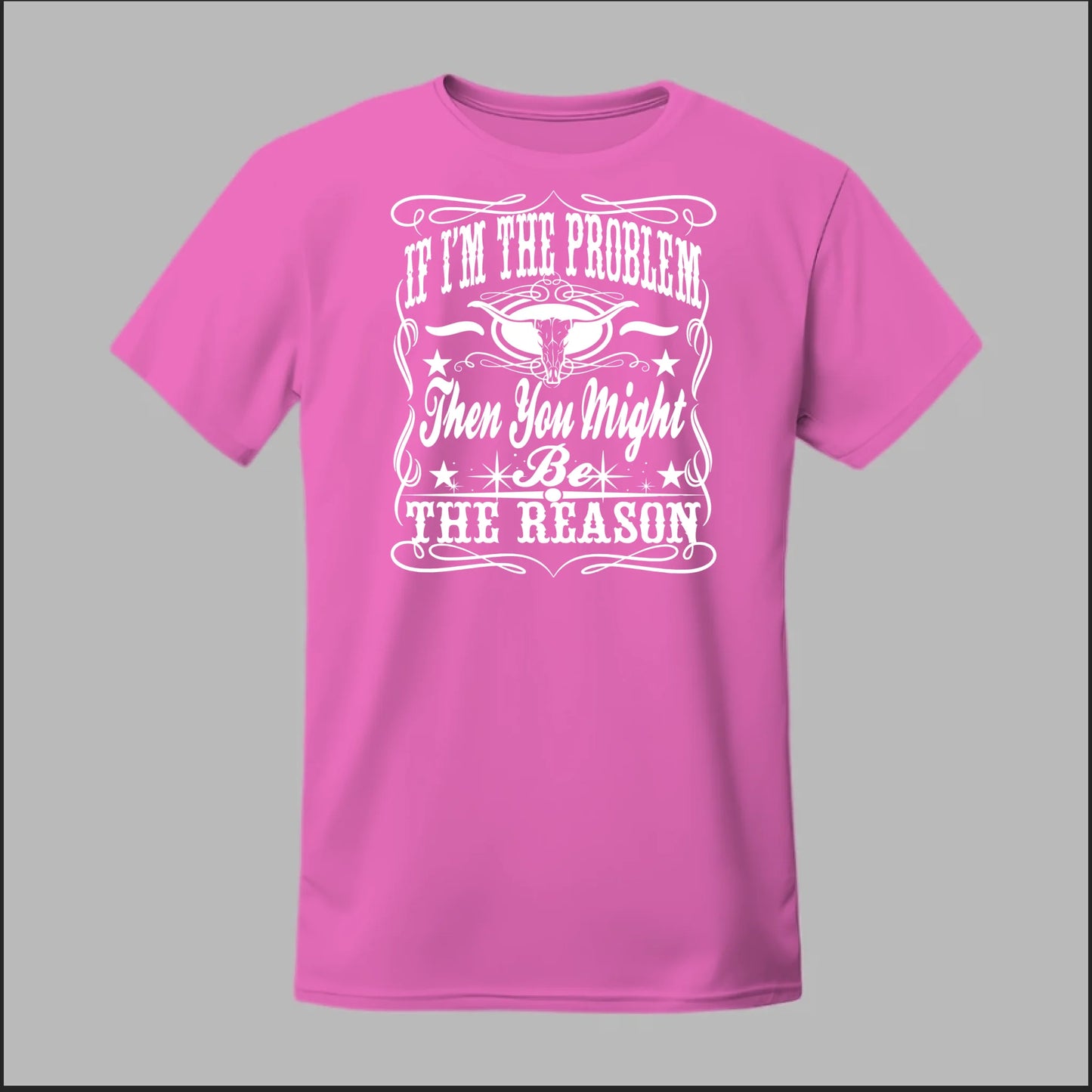 If I Am The Problem Then You Might Be The Reason Tee