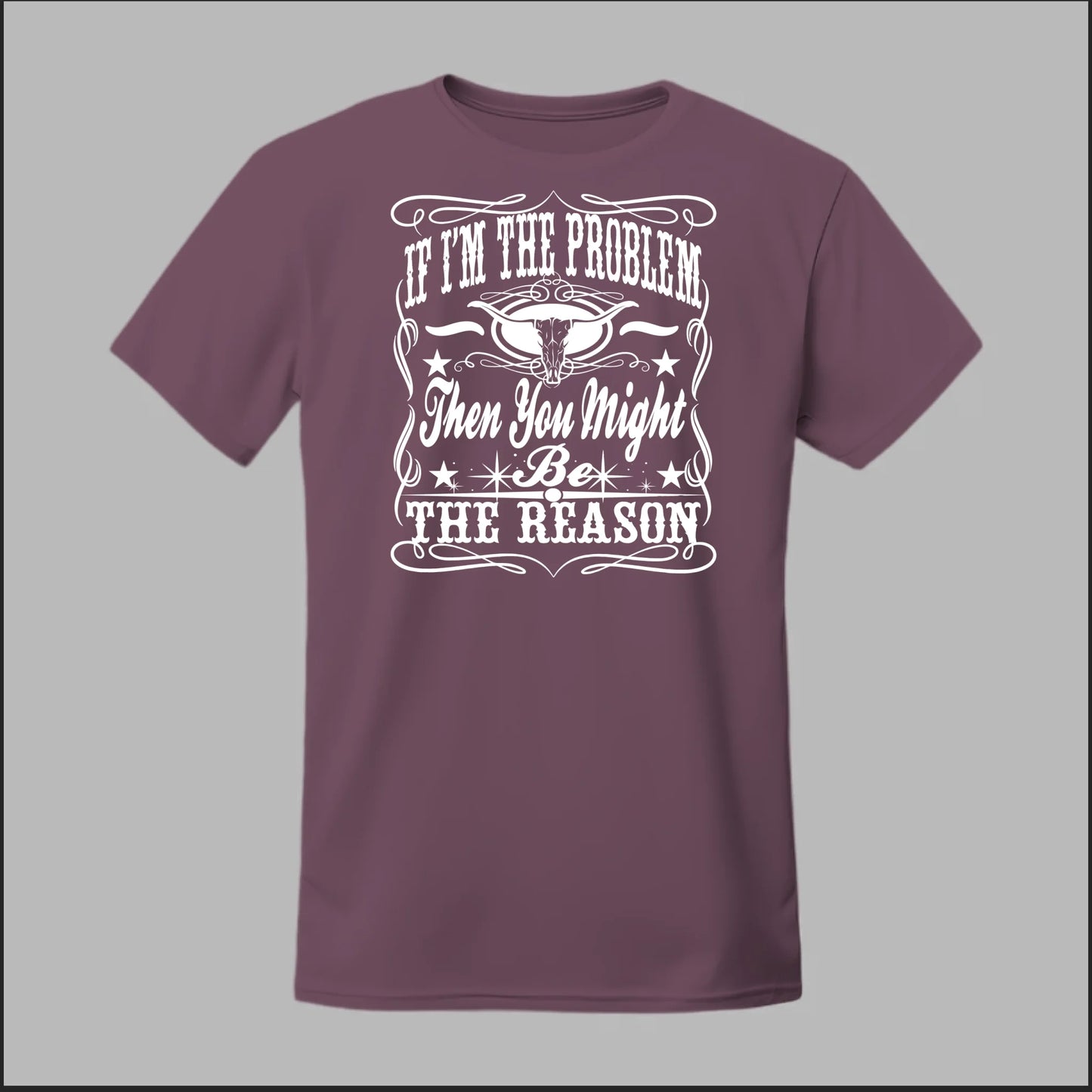 If I Am The Problem Then You Might Be The Reason Tee
