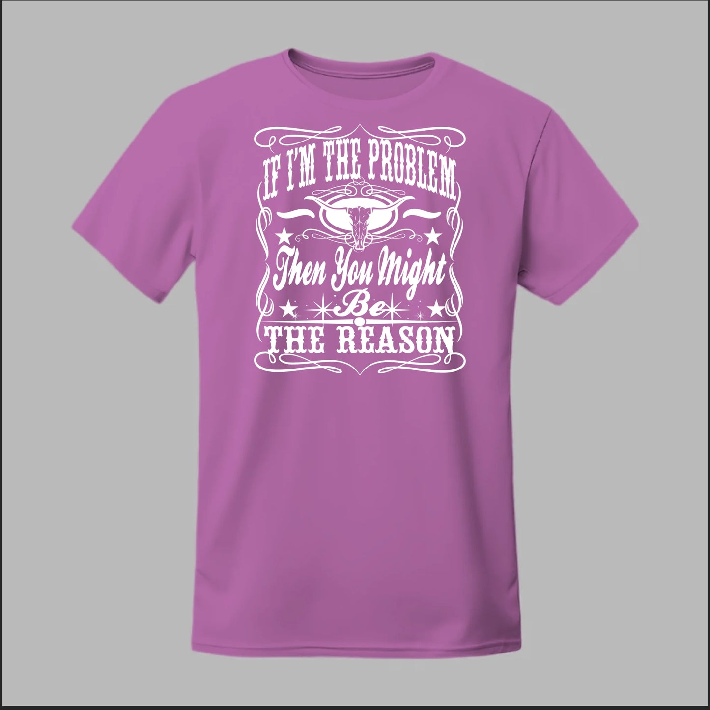 If I Am The Problem Then You Might Be The Reason Tee