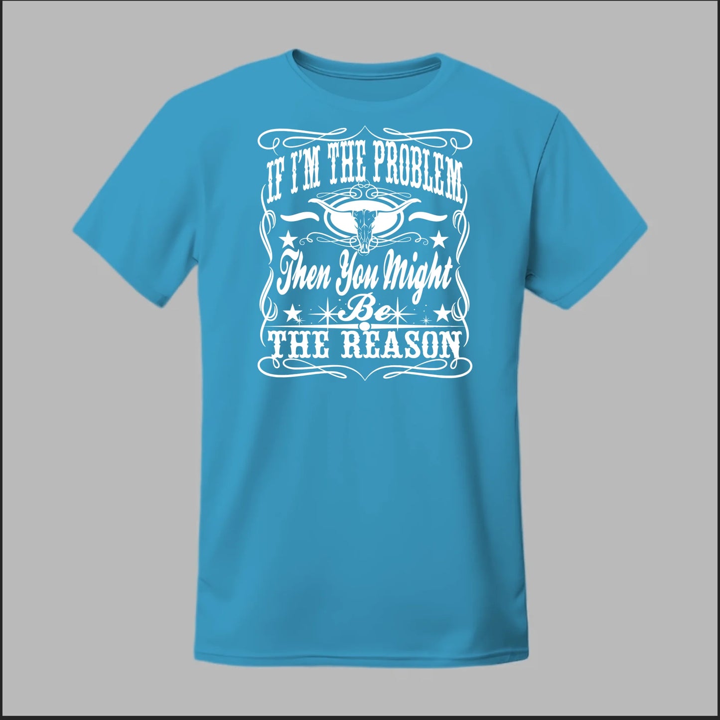 If I Am The Problem Then You Might Be The Reason Tee