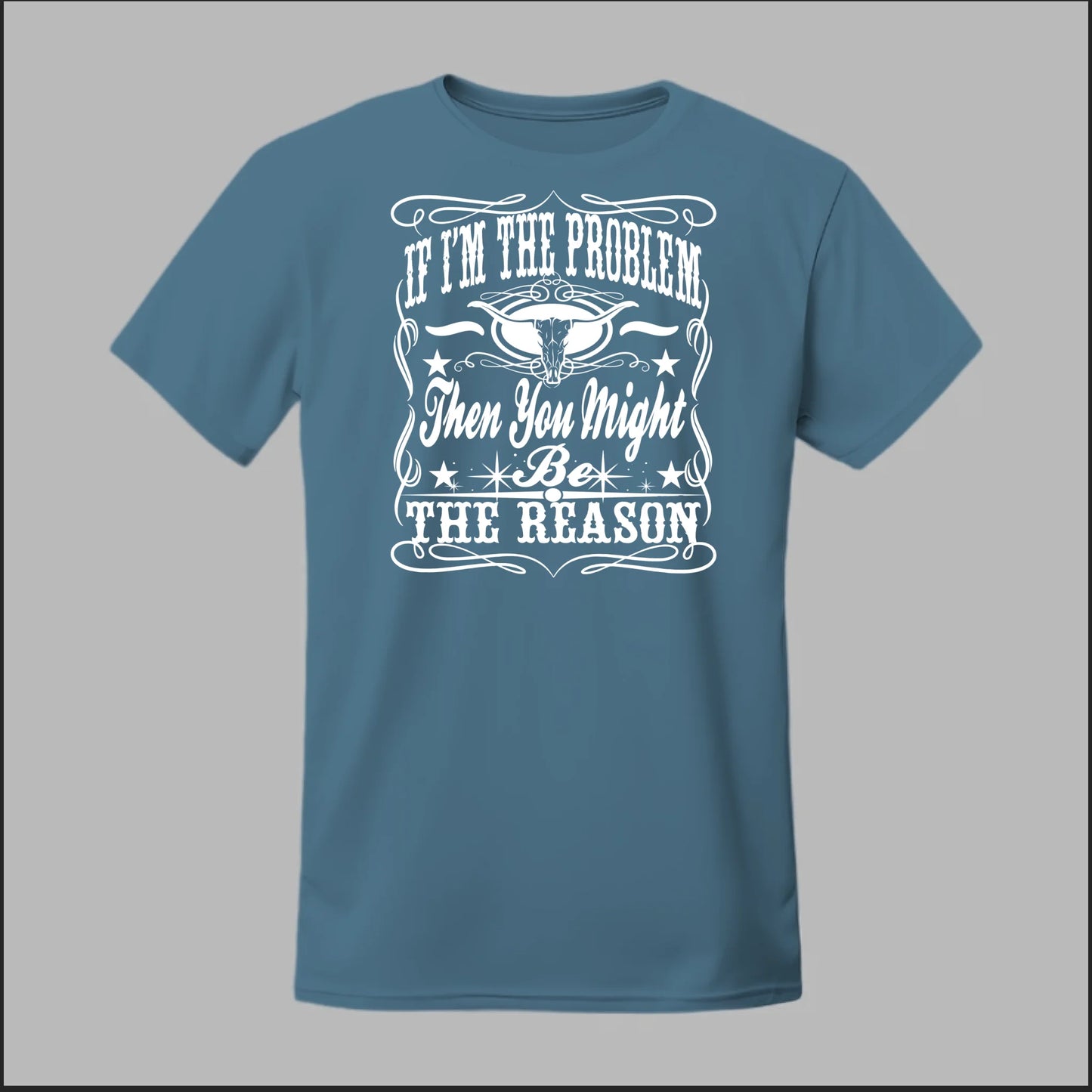 If I Am The Problem Then You Might Be The Reason Tee