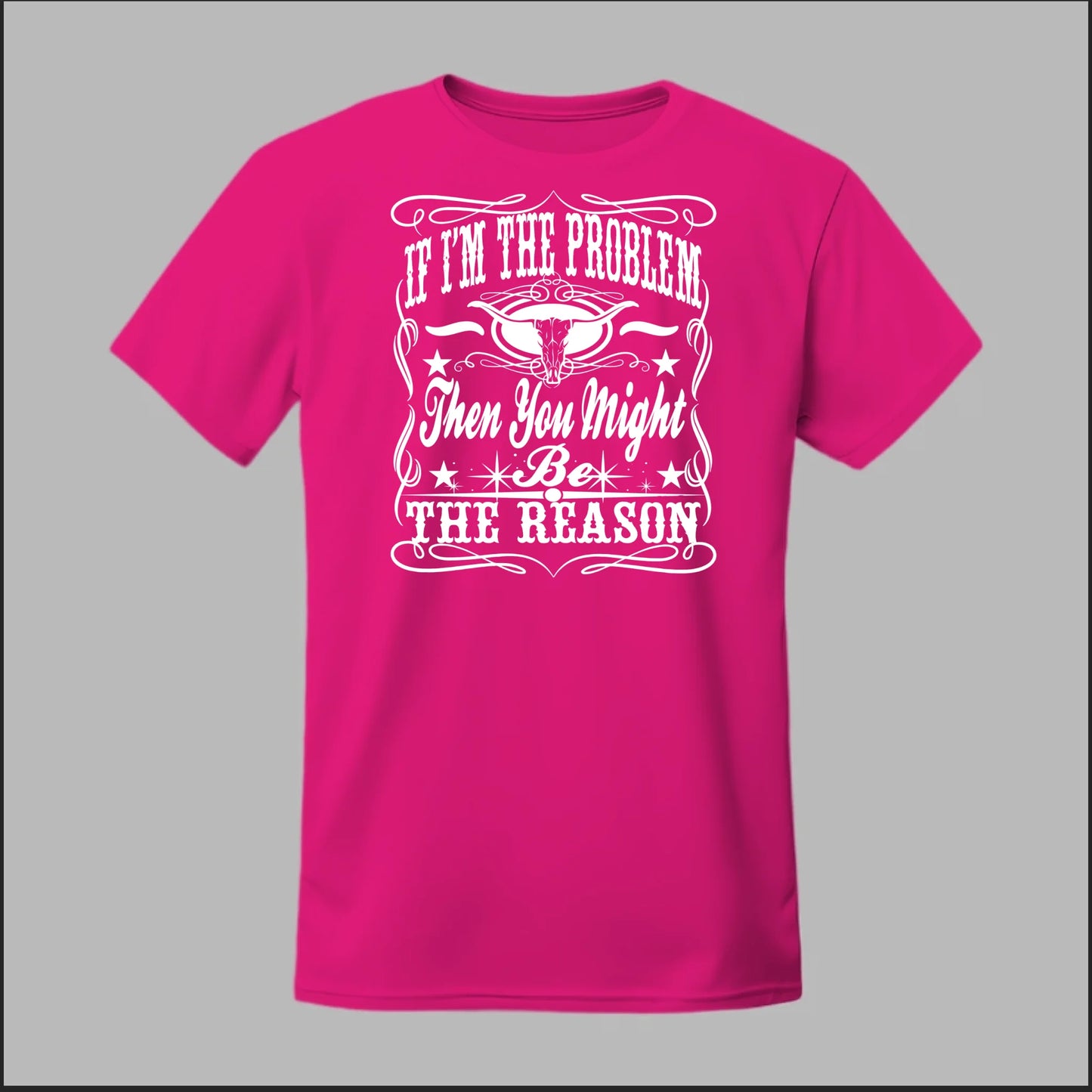 If I Am The Problem Then You Might Be The Reason Tee