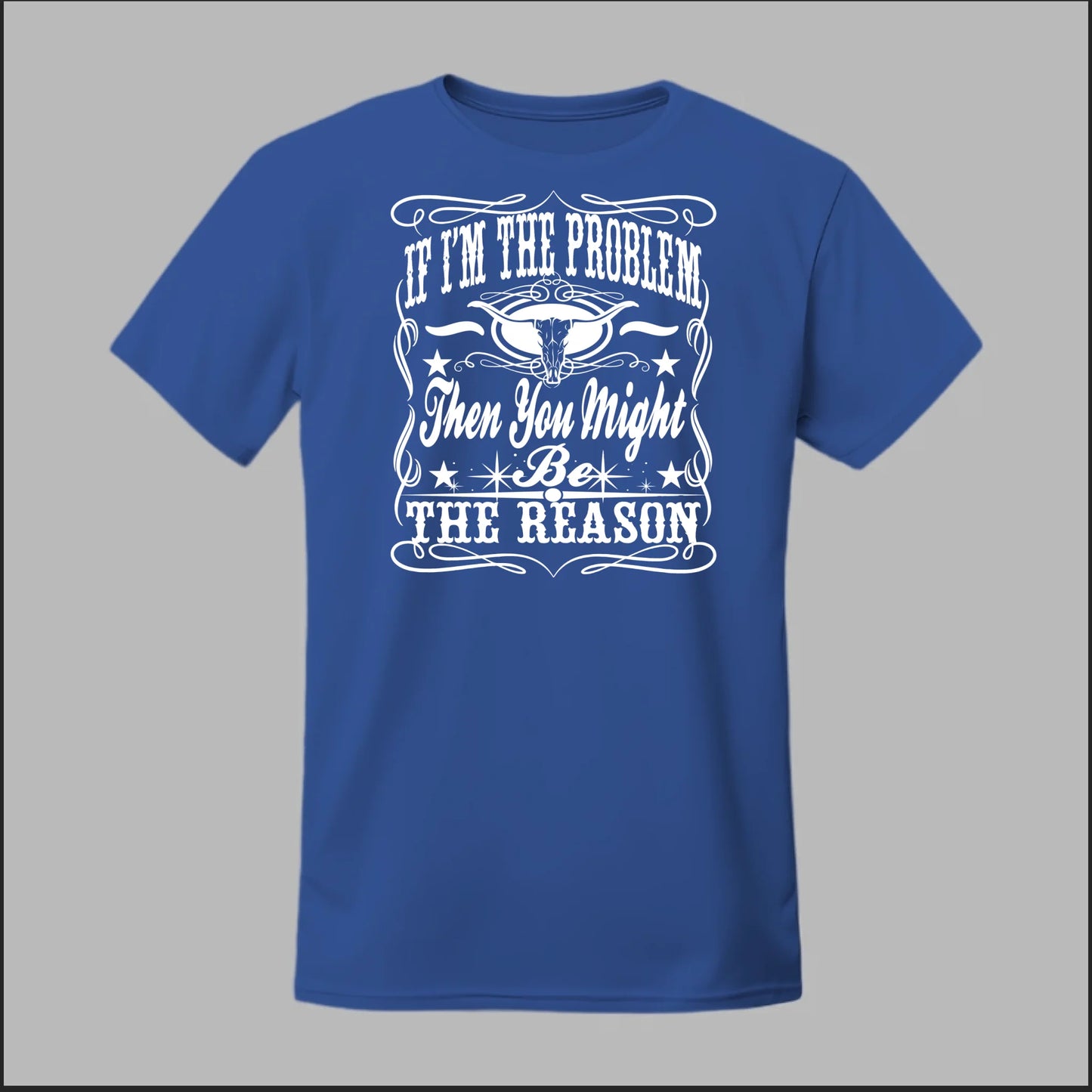 If I Am The Problem Then You Might Be The Reason Tee
