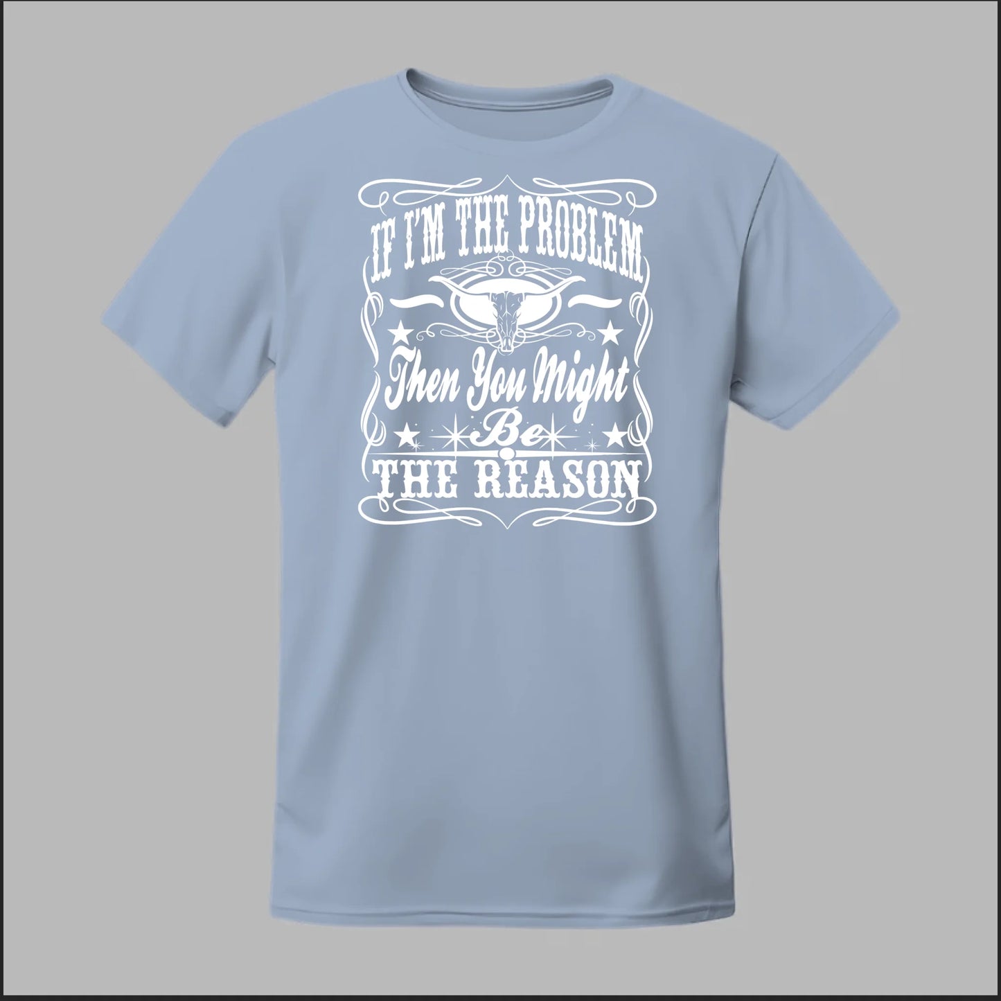 If I Am The Problem Then You Might Be The Reason Tee