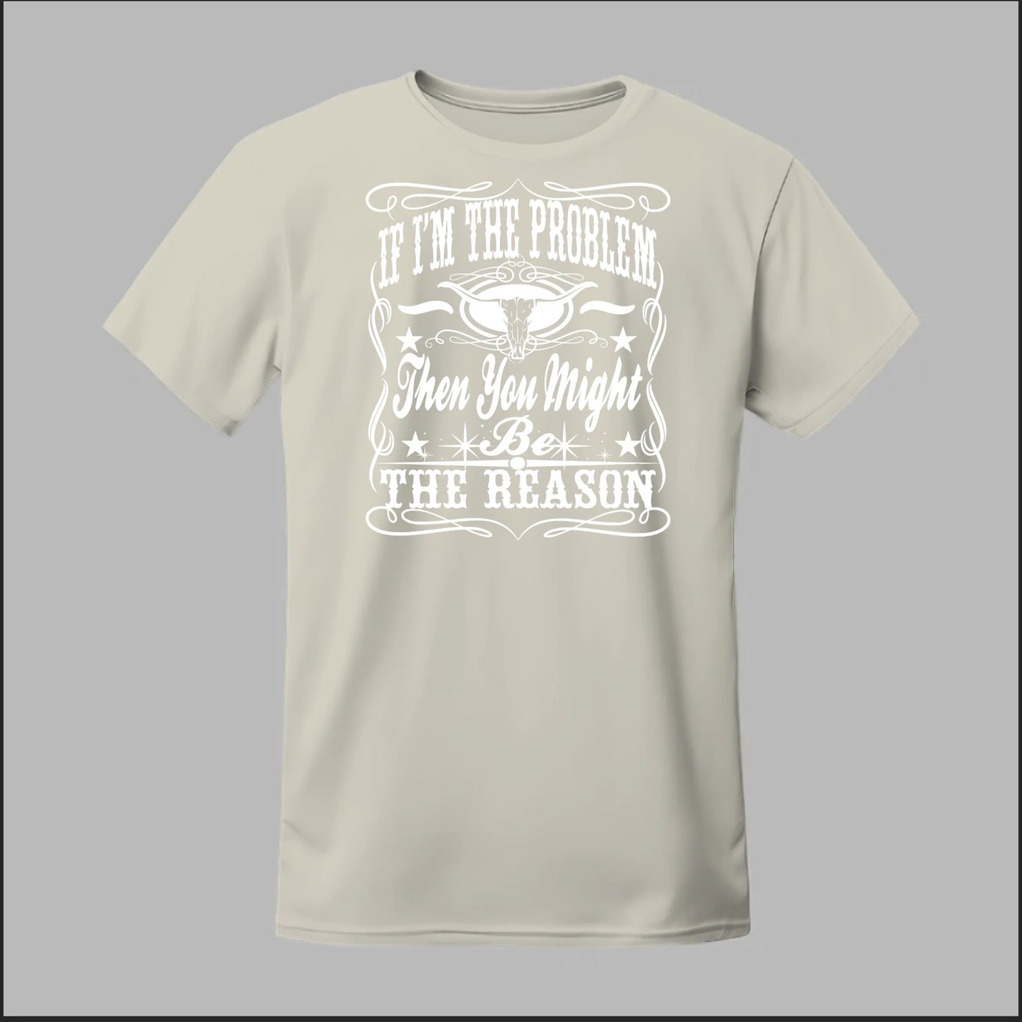 If I Am The Problem Then You Might Be The Reason Tee
