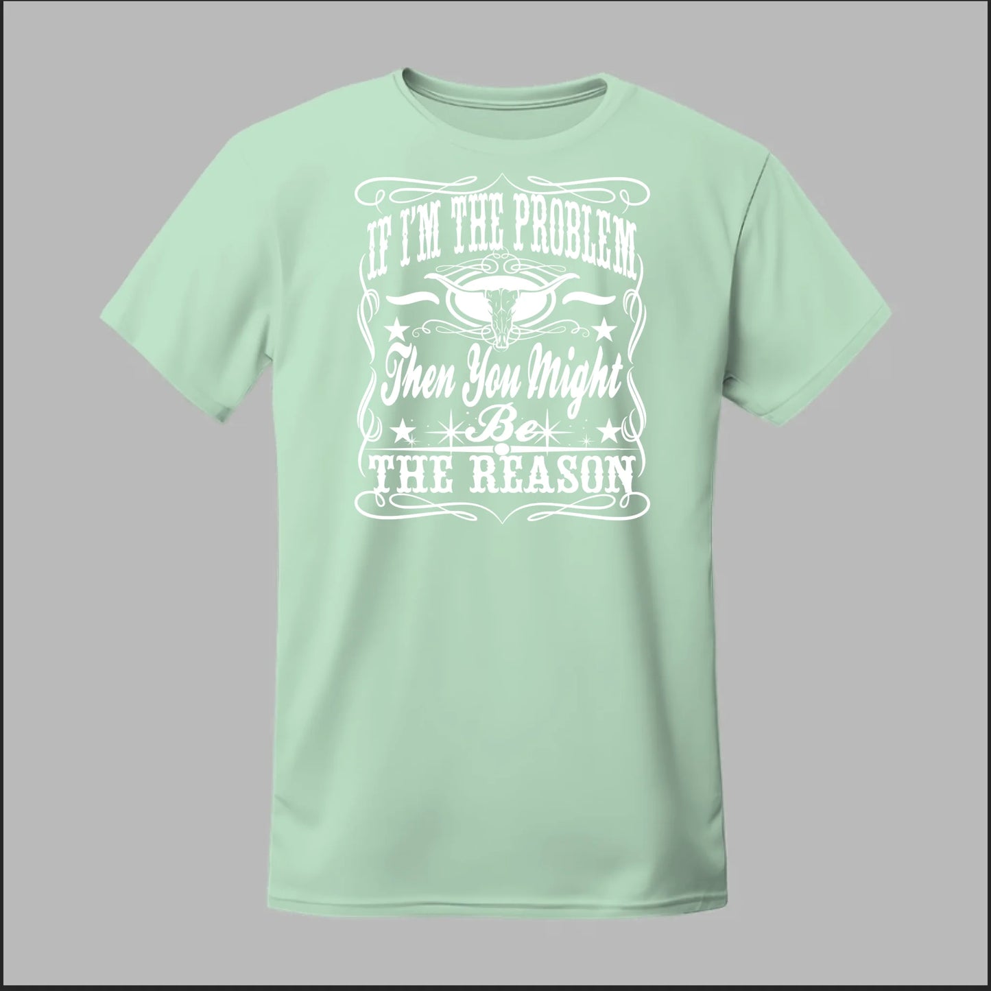 If I Am The Problem Then You Might Be The Reason Tee