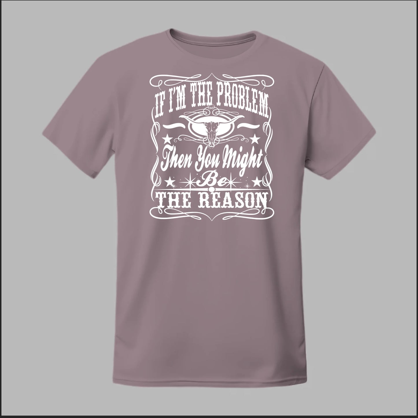 If I Am The Problem Then You Might Be The Reason Tee
