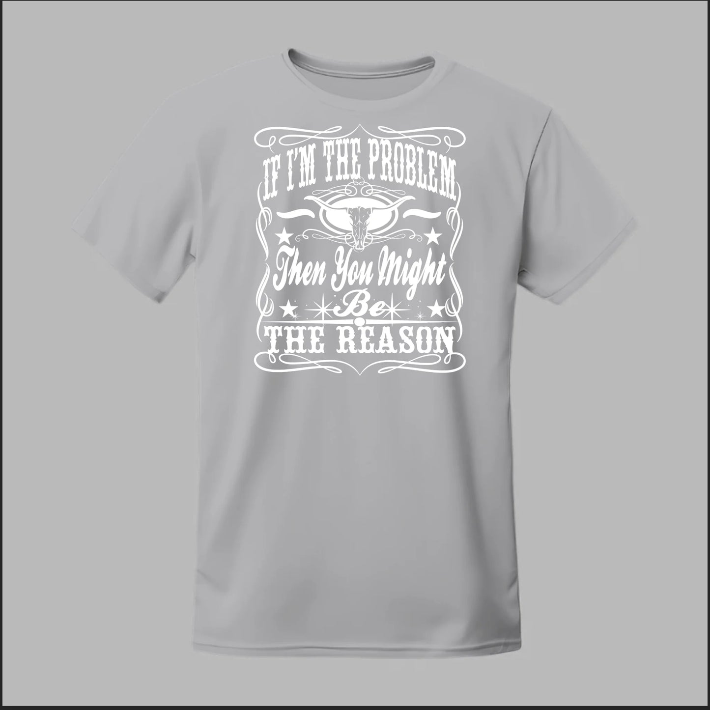 If I Am The Problem Then You Might Be The Reason Tee