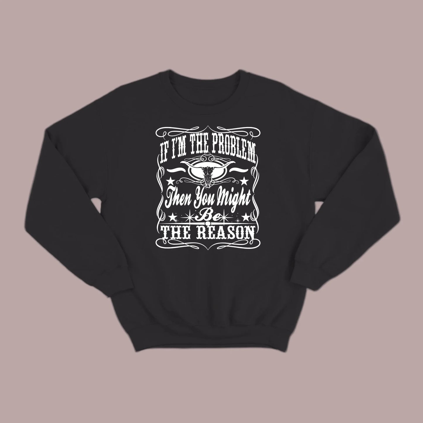 If I Am The Problem Then You Might Be The Reason Sweatshirt