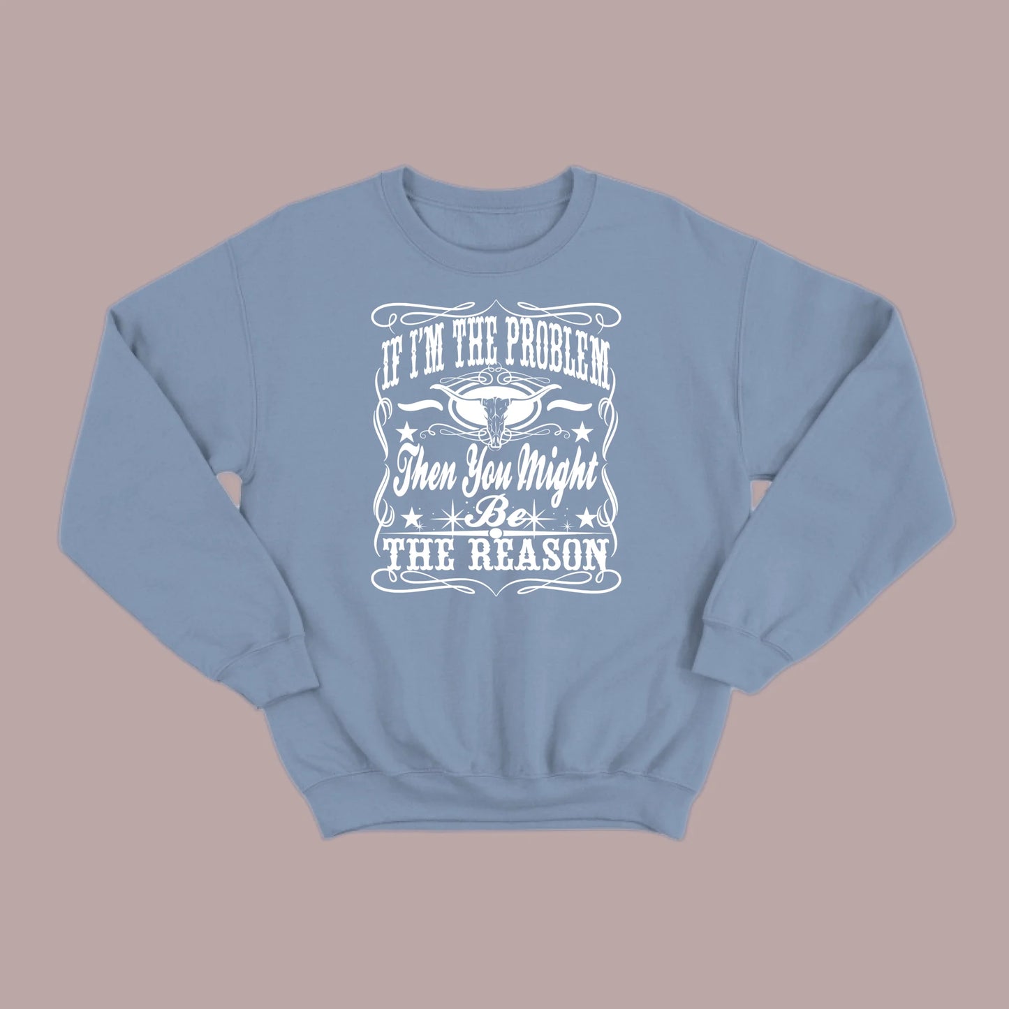 If I Am The Problem Then You Might Be The Reason Sweatshirt
