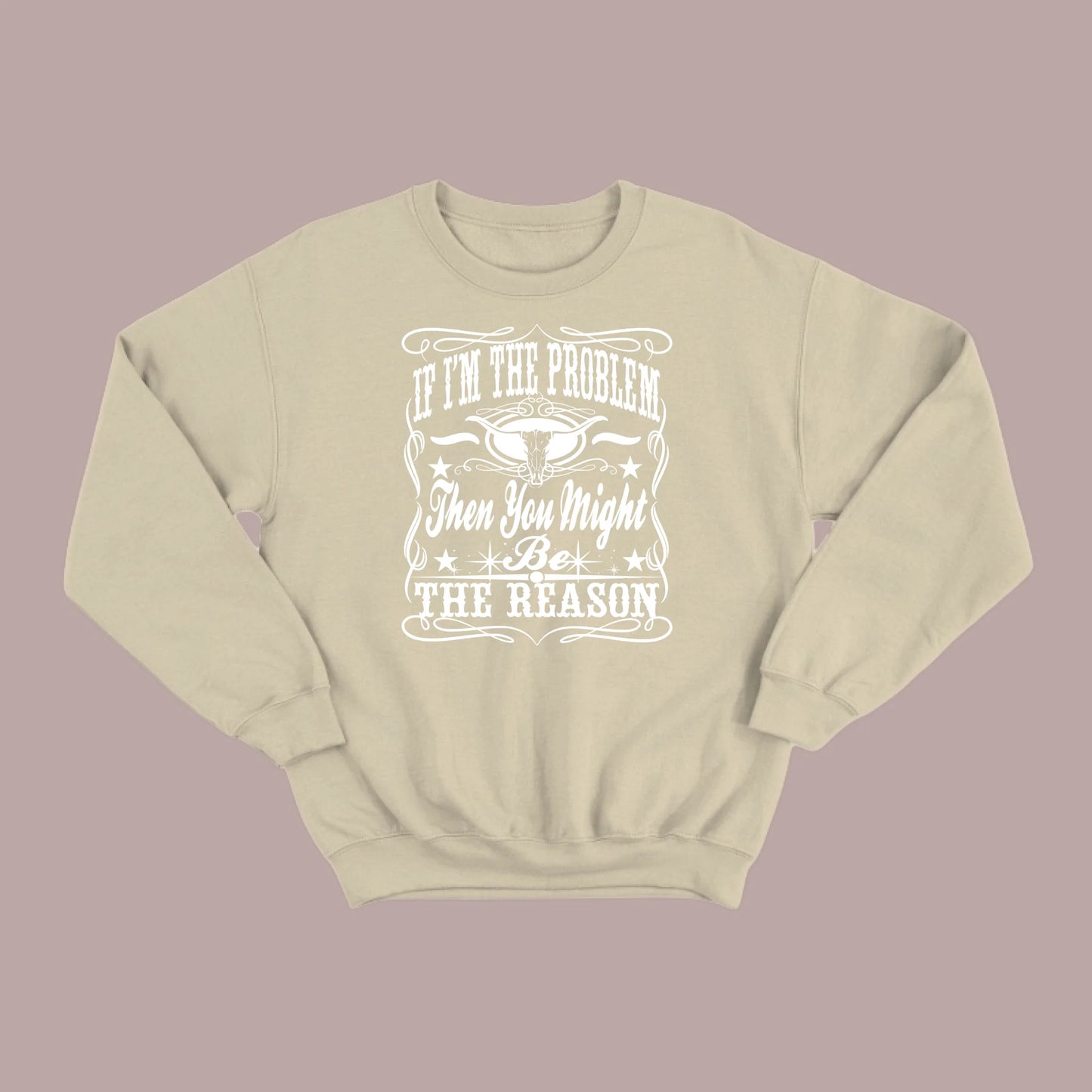 If I Am The Problem Then You Might Be The Reason Sweatshirt
