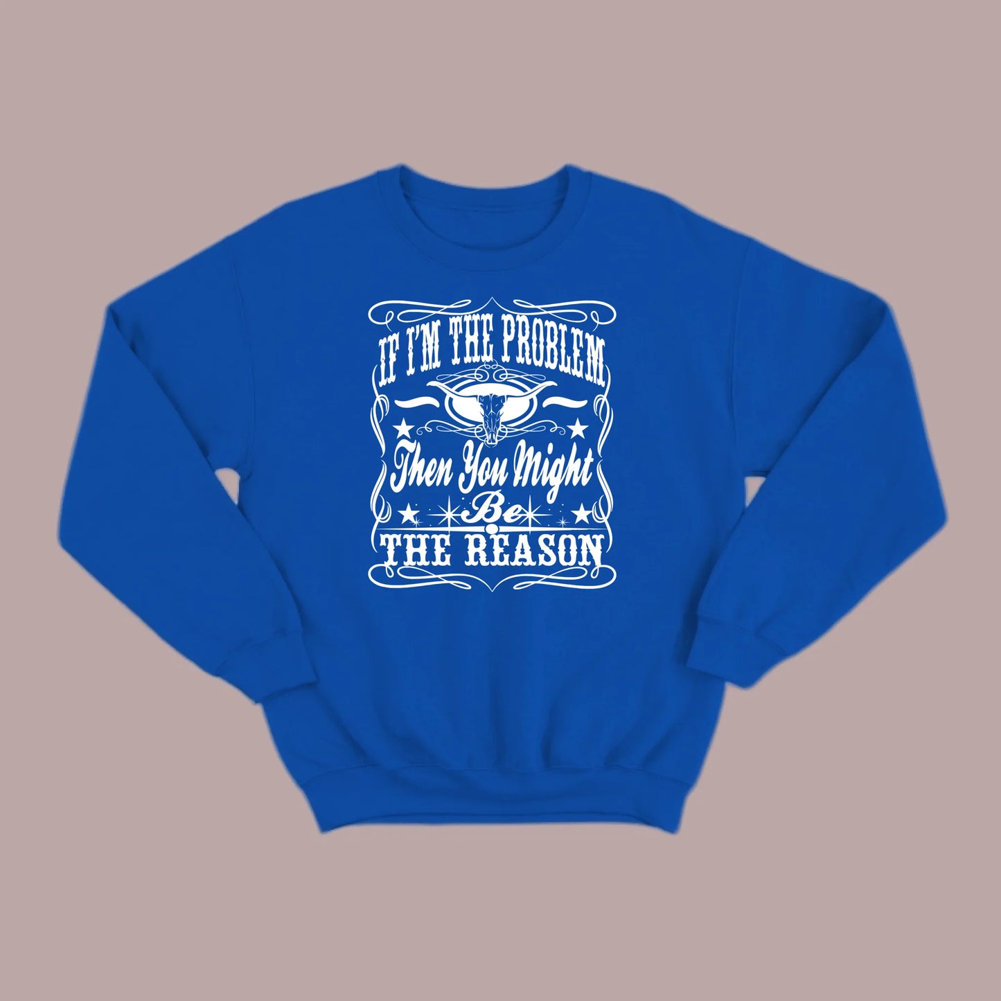 If I Am The Problem Then You Might Be The Reason Sweatshirt