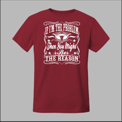 If I Am The Problem Then You Might Be The Reason Tee