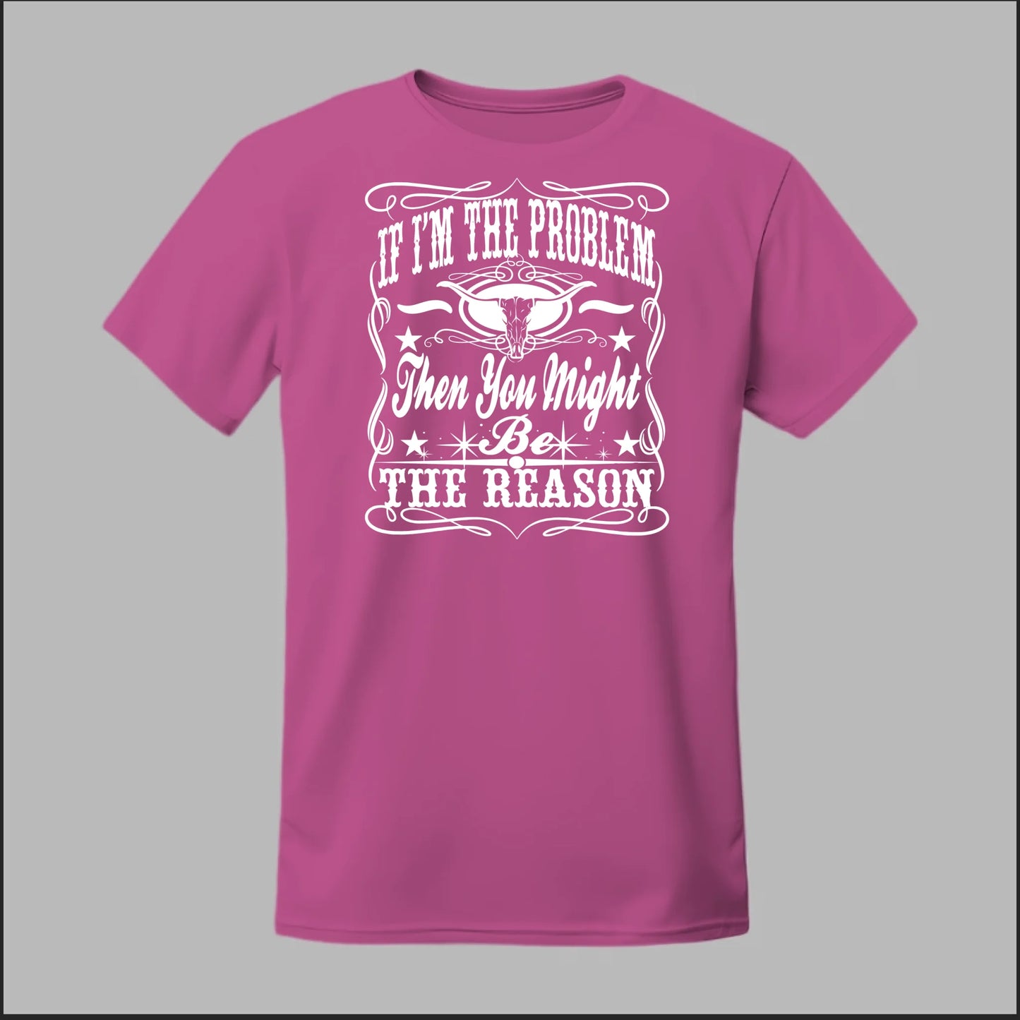 If I Am The Problem Then You Might Be The Reason Tee