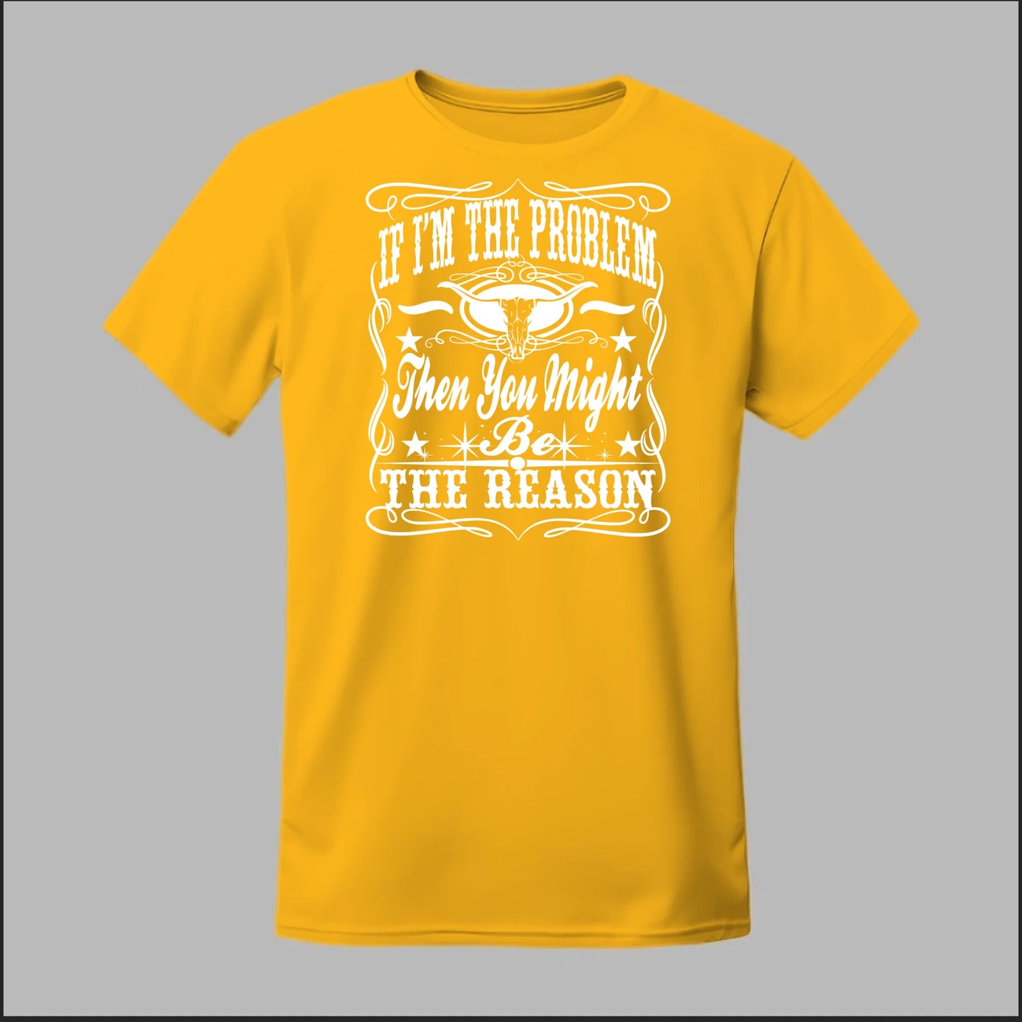 If I Am The Problem Then You Might Be The Reason Tee