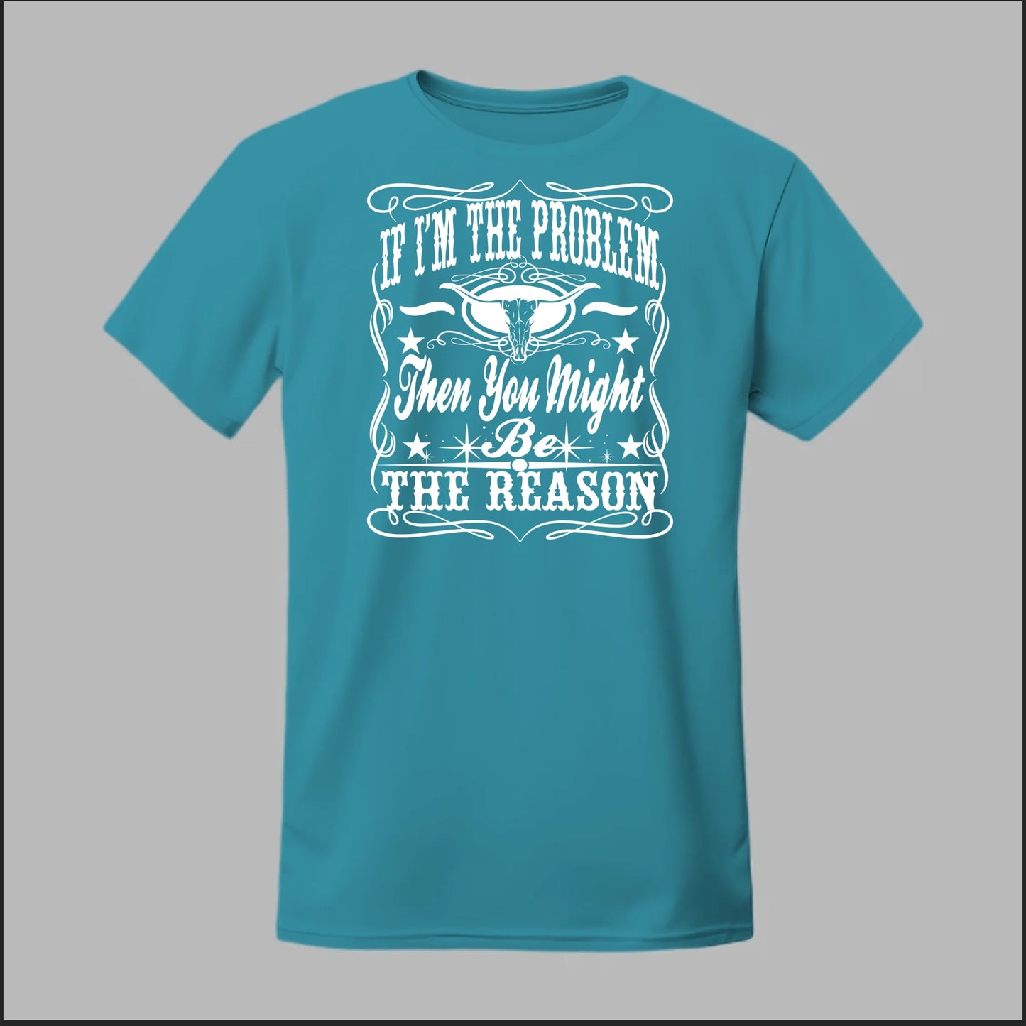If I Am The Problem Then You Might Be The Reason Tee