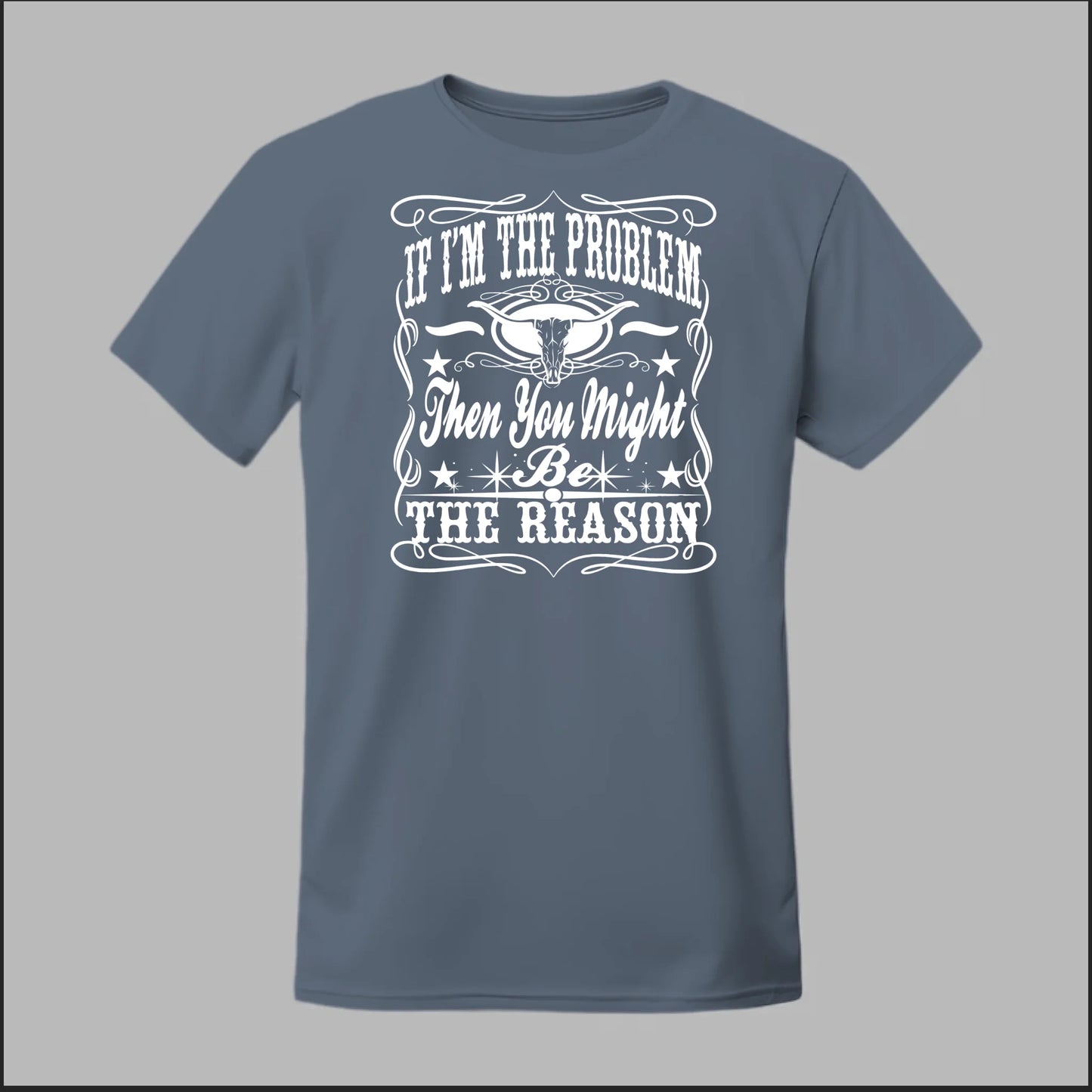 If I Am The Problem Then You Might Be The Reason Tee