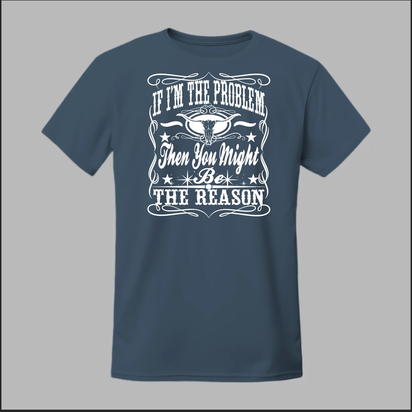 If I Am The Problem Then You Might Be The Reason Tee