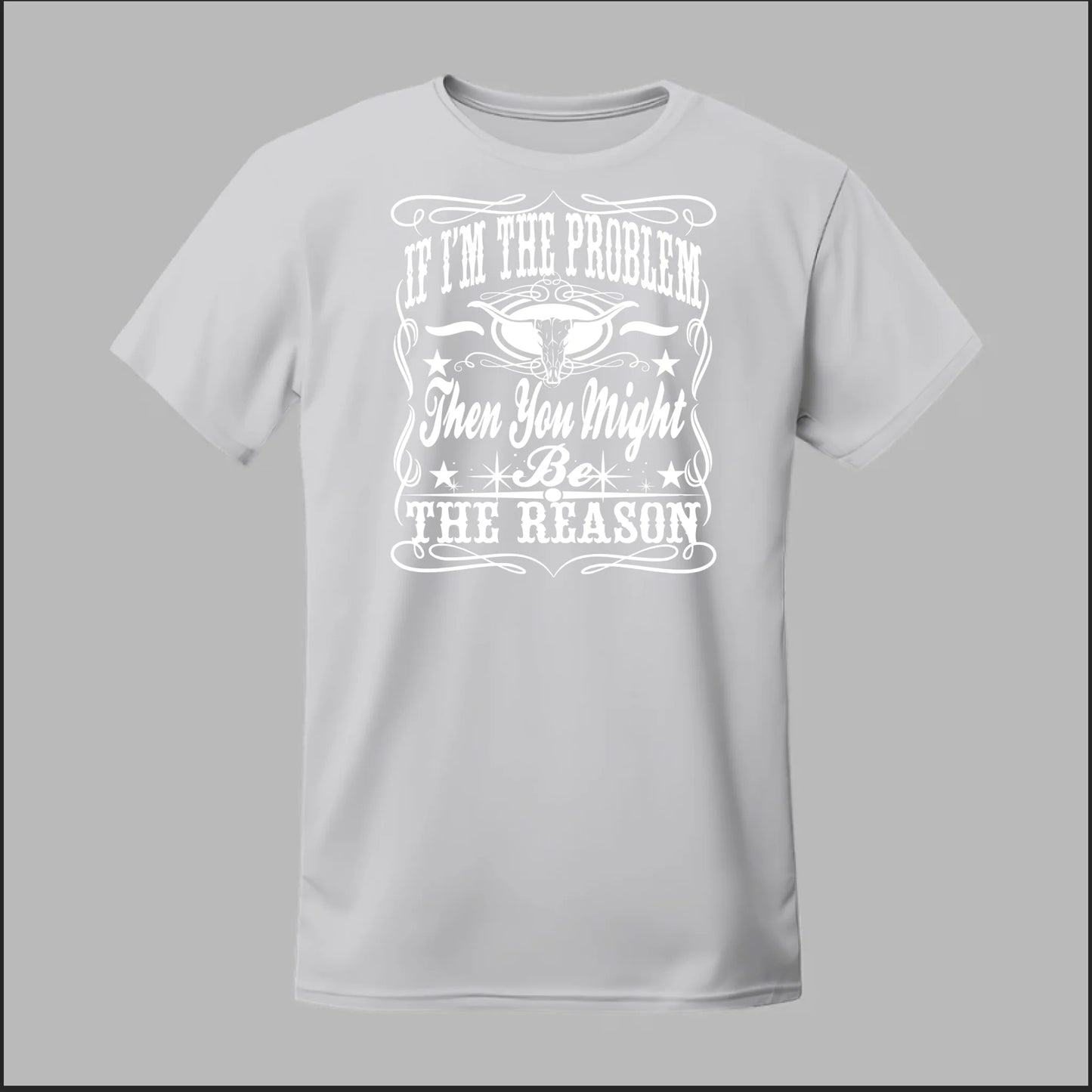 If I Am The Problem Then You Might Be The Reason Tee