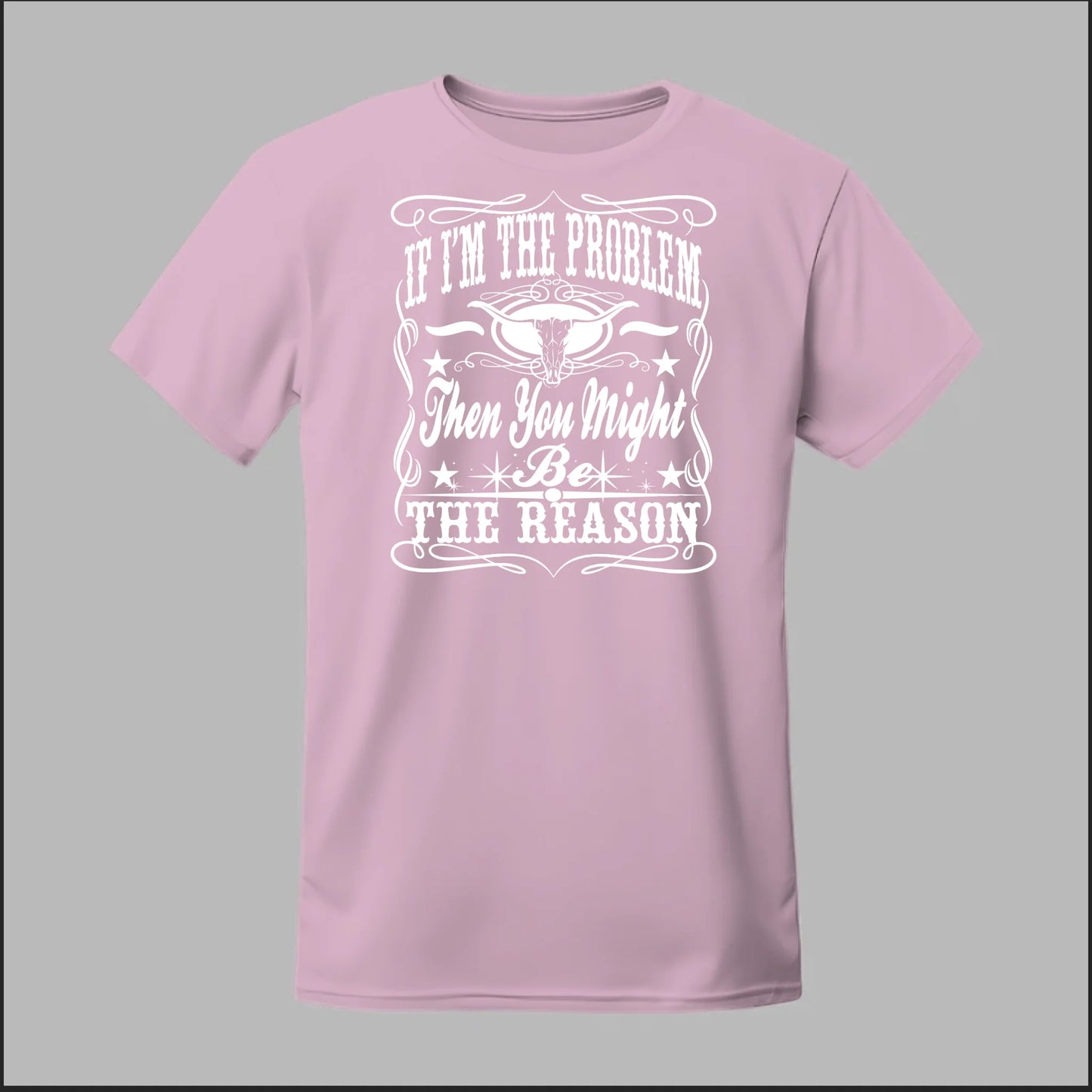 If I Am The Problem Then You Might Be The Reason Tee