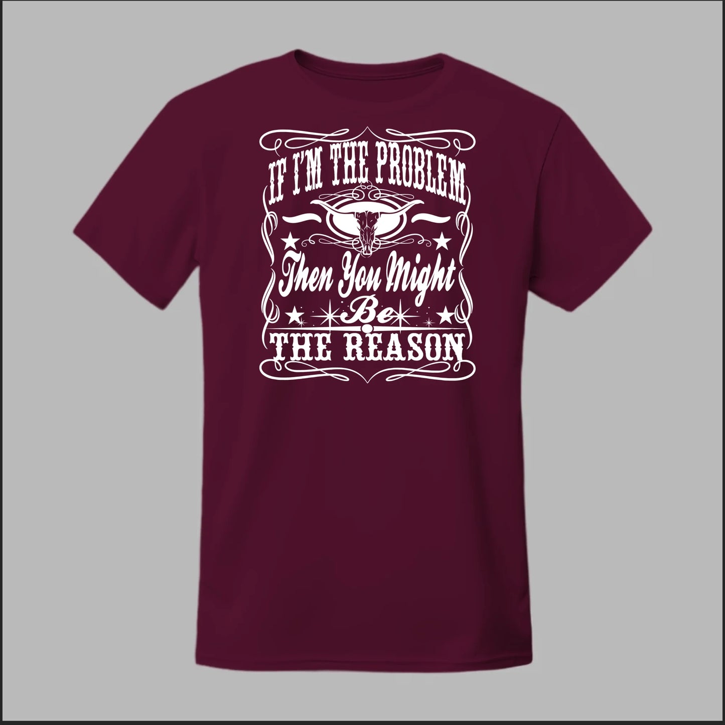 If I Am The Problem Then You Might Be The Reason Tee