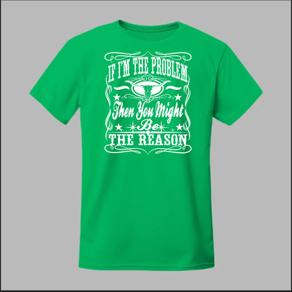 If I Am The Problem Then You Might Be The Reason Tee