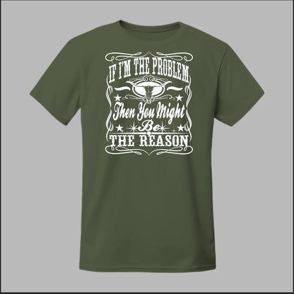 If I Am The Problem Then You Might Be The Reason Tee