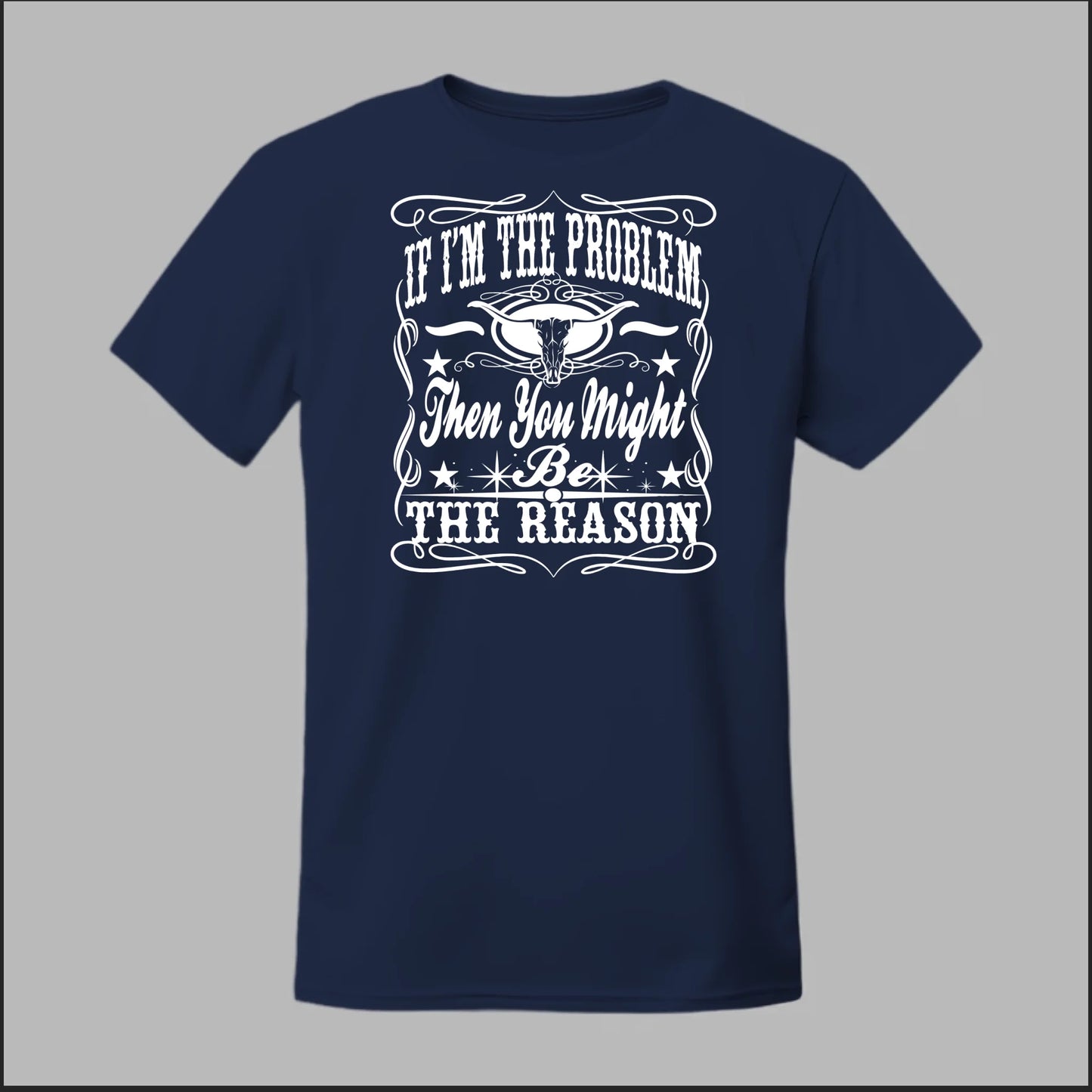If I Am The Problem Then You Might Be The Reason Tee