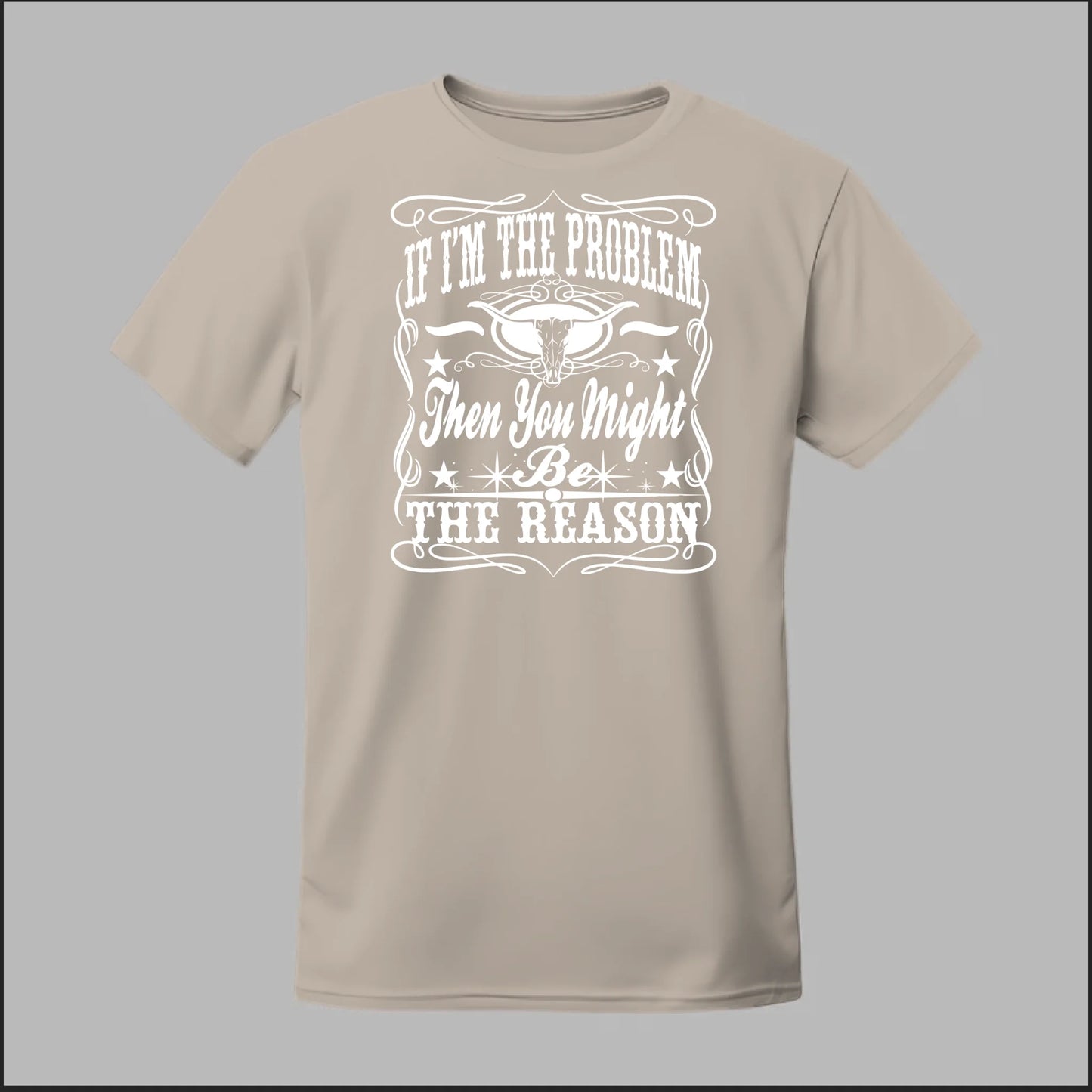 If I Am The Problem Then You Might Be The Reason Tee