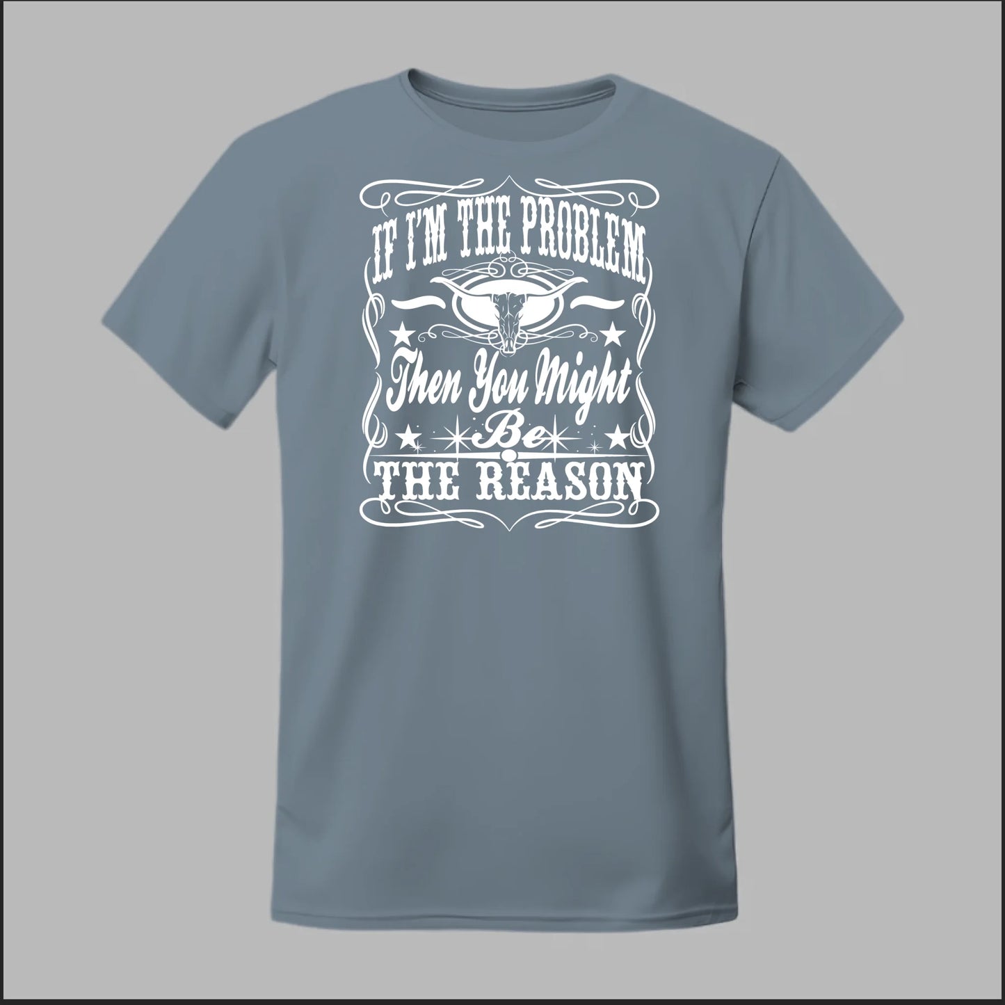 If I Am The Problem Then You Might Be The Reason Tee