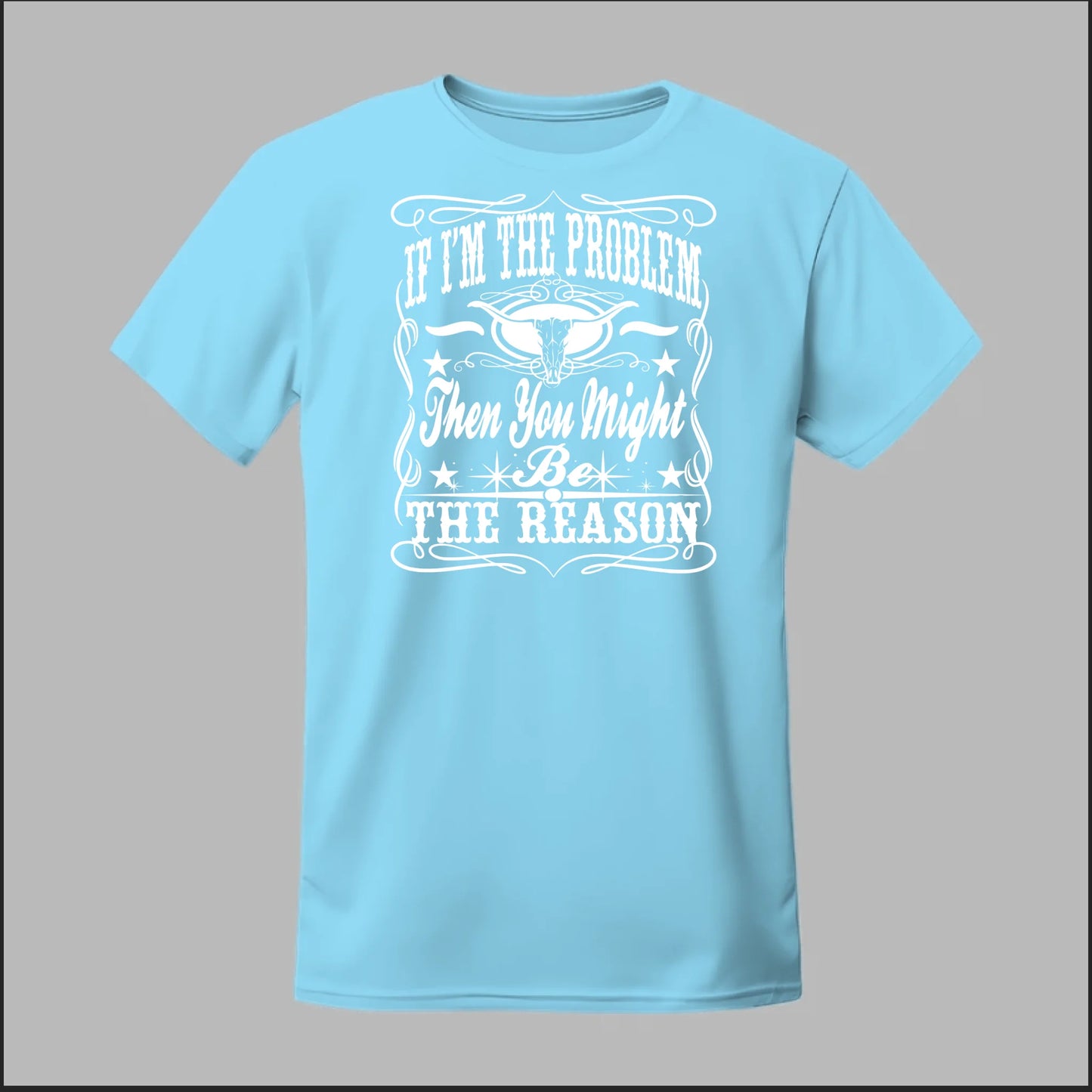 If I Am The Problem Then You Might Be The Reason Tee