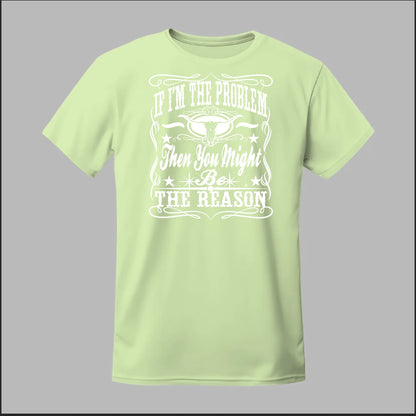 If I Am The Problem Then You Might Be The Reason Tee