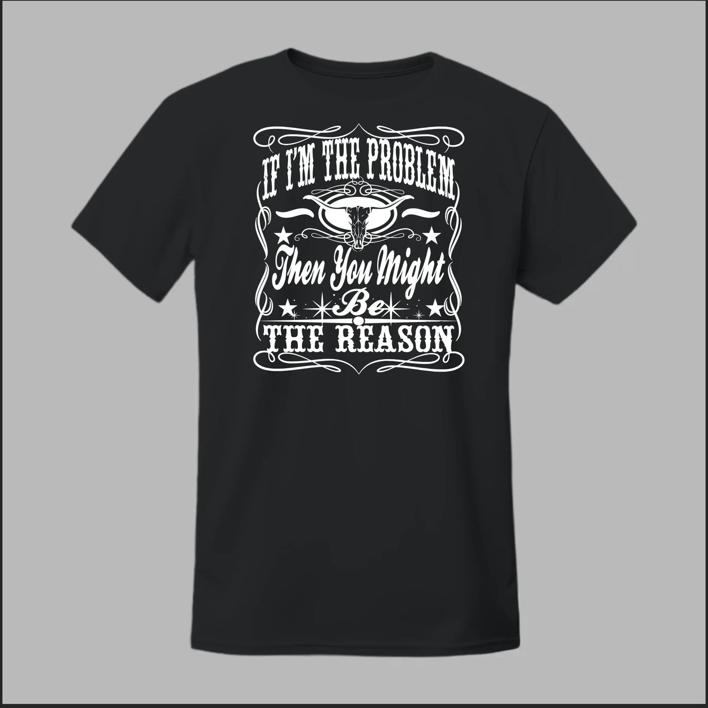 If I Am The Problem Then You Might Be The Reason Tee