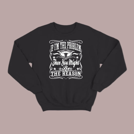 If I Am The Problem Then You Might Be The Reason Sweatshirt