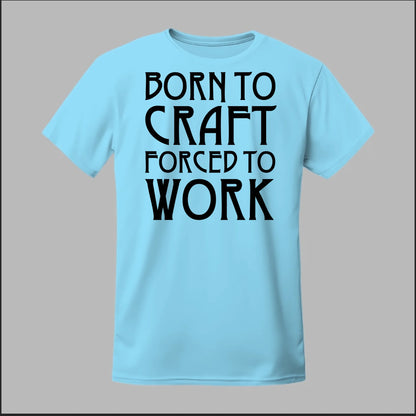 Born To Craft Forced To Work Tee