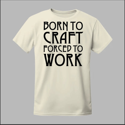 Born To Craft Forced To Work Tee
