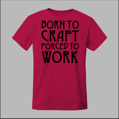 Born To Craft Forced To Work Tee