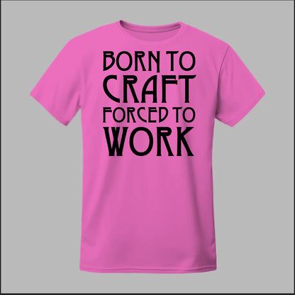 Born To Craft Forced To Work Tee