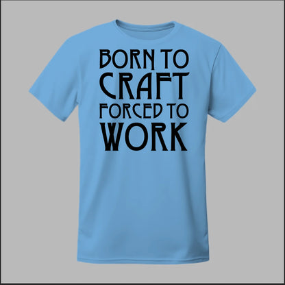 Born To Craft Forced To Work Tee