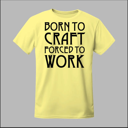 Born To Craft Forced To Work Tee