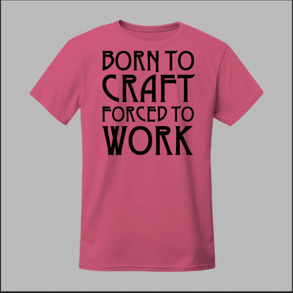 Born To Craft Forced To Work Tee